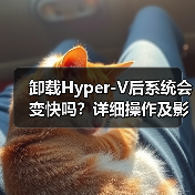 卸载Hyper-V后系统会变快吗?详细操作及影响解析(图4) 卸载Hyper-V后系统会变快吗?详细操作及影响解析(图4)