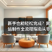 新手也能轻松完成?网站制作全流程指南从零开始教程(图1) 新手也能轻松完成?网站制作全流程指南从零开始教程(图1)
