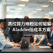高校算力难题如何破解?Aladdin低成本方案引爆AI科研(图1) 高校算力难题如何破解?Aladdin低成本方案引爆AI科研(图1)