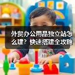 外贸办公用品独立站怎么建？快速搭建全攻略
