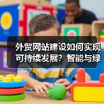 外贸网站建设如何实现可持续发展？智能与绿色趋势全解析